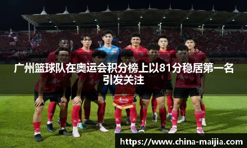 广州篮球队在奥运会积分榜上以81分稳居第一名引发关注